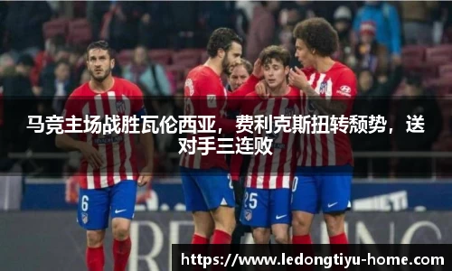 马竞主场战胜瓦伦西亚，费利克斯扭转颓势，送对手三连败