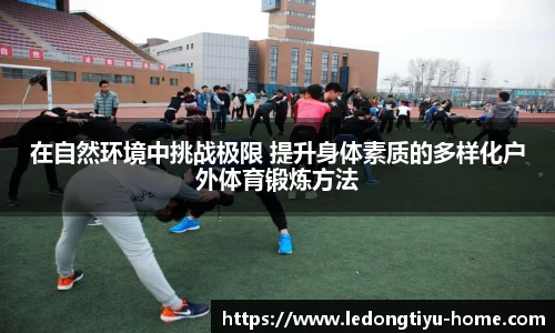 在自然环境中挑战极限 提升身体素质的多样化户外体育锻炼方法