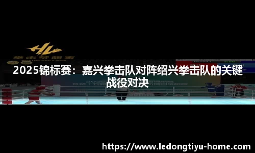2025锦标赛：嘉兴拳击队对阵绍兴拳击队的关键战役对决